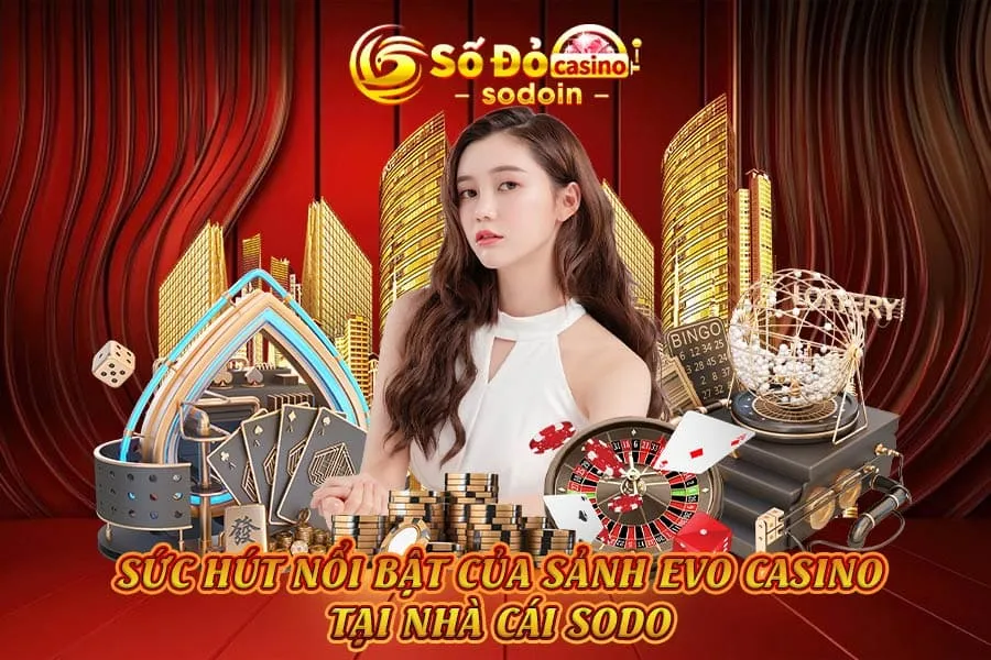 sức-hút-nổi-bật-của-sảnh-evo-casino-tại-nhà-cái-sodo